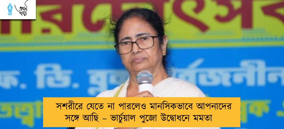 সশরীরে যেতে না পারলেও মানসিকভাবে আপনাদের সঙ্গে আছি – ভার্চুয়াল পুজো উদ্বোধনে মমতা