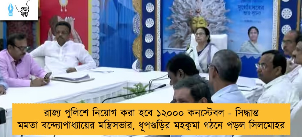 রাজ্য পুলিশে নিয়োগ করা হবে ১২০০০ কনস্টেবল - সিদ্ধান্ত মমতা বন্দ্যোপাধ্যায়ের মন্ত্রিসভার, ধূপগুড়ির মহকুমা গঠনে পড়ল সিলমোহর