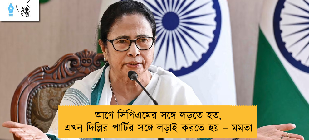 আগে সিপিএমের সঙ্গে লড়তে হত, এখন দিল্লির পার্টির সঙ্গে লড়াই করতে হয় – মমতা