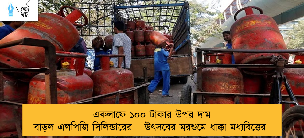 একলাফে ১০০ টাকার উপর দাম বাড়ল এলপিজি সিলিন্ডারের – উৎসবের মরশুমে ধাক্কা মধ্যবিত্তের