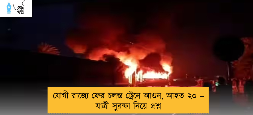 যোগী রাজ্যে ফের চলন্ত ট্রেনে আগুন, আহত ২০ – যাত্রী সুরক্ষা নিয়ে প্রশ্ন