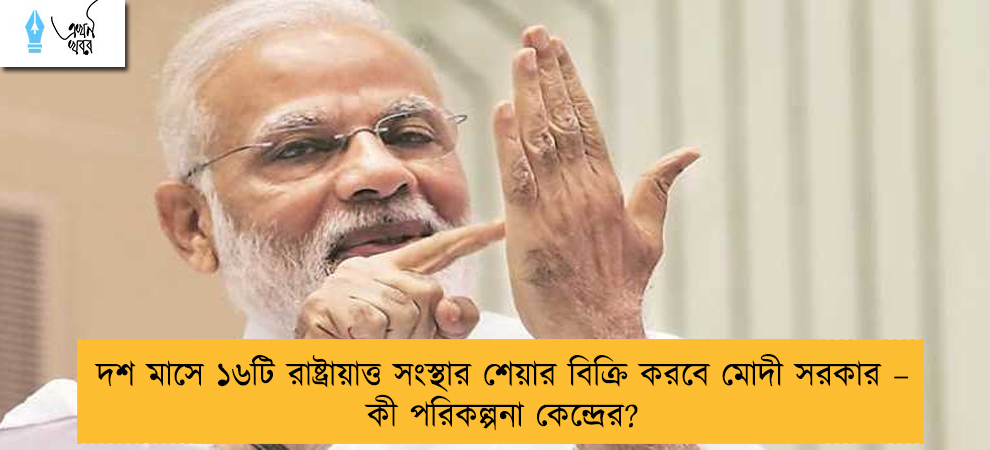 দশ মাসে ১৬টি রাষ্ট্রায়াত্ত সংস্থার শেয়ার বিক্রি করবে মোদী সরকার – কী পরিকল্পনা কেন্দ্রের?