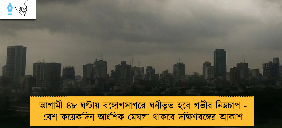 আগামী ৪৮ ঘণ্টায় বঙ্গোপসাগরে ঘনীভূত হবে গভীর নিম্নচাপ - বেশ কয়েকদিন আংশিক মেঘলা থাকবে দক্ষিণবঙ্গের আকাশ
