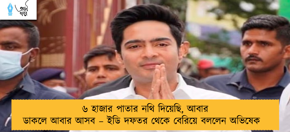 ৬ হাজার পাতার নথি দিয়েছি, আবার ডাকলে আবার আসব – ইডি দফতর থেকে বেরিয়ে বললেন অভিষেক