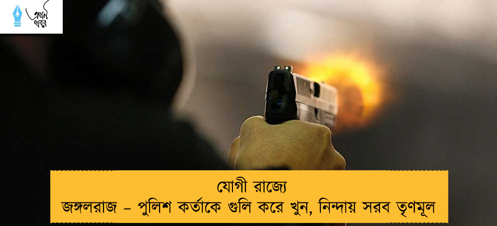 যোগী রাজ্যে জঙ্গলরাজ – পুলিশ কর্তাকে গুলি করে খুন, নিন্দায় সরব তৃণমূল