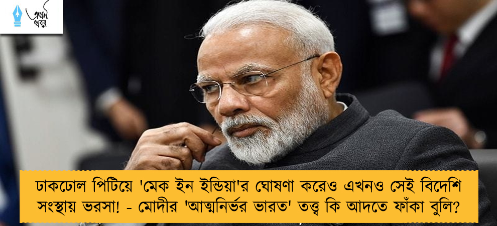 ঢাকঢোল পিটিয়ে 'মেক ইন ইন্ডিয়া'র ঘোষণা করেও এখনও সেই বিদেশি সংস্থায় ভরসা! - মোদীর 'আত্মনির্ভর ভারত' তত্ত্ব কি আদতে ফাঁকা বুলি?