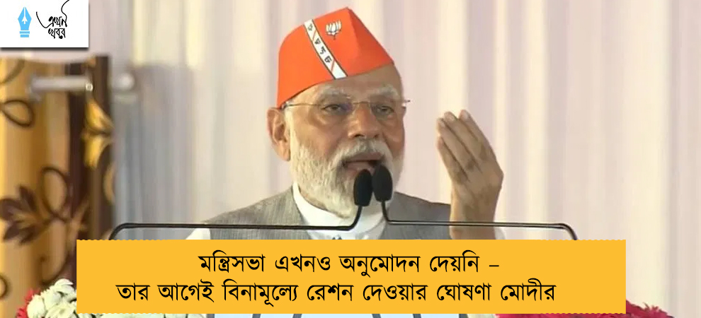 মন্ত্রিসভা এখনও অনুমোদন দেয়নি – তার আগেই বিনামূল্যে রেশন দেওয়ার ঘোষণা মোদীর