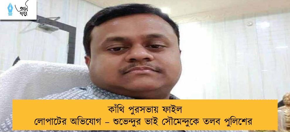 কাঁথি পুরসভায় ফাইল লোপাটের অভিযোগ – শুভেন্দুর ভাই সৌমেন্দুকে তলব পুলিশের
