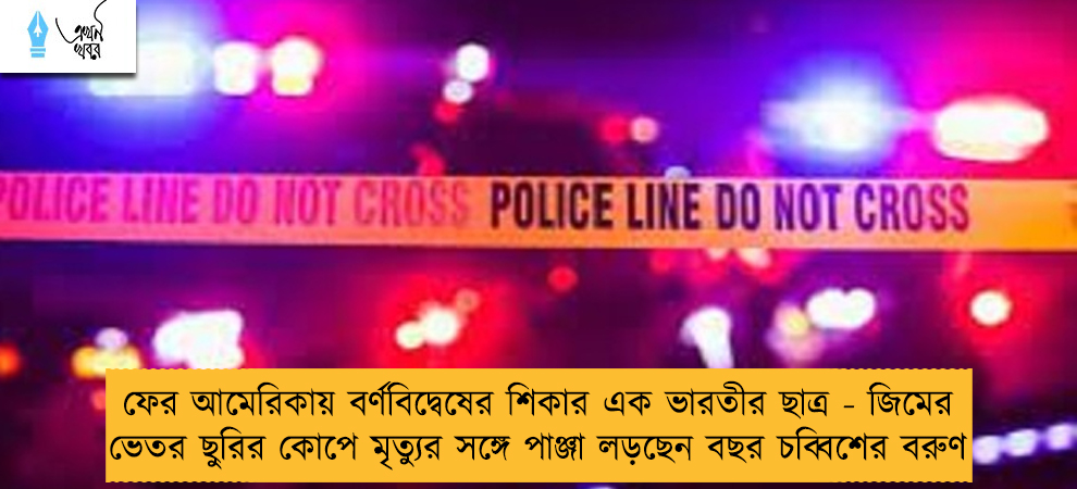 ফের আমেরিকায় বর্ণবিদ্বেষের শিকার এক ভারতীর ছাত্র - জিমের ভেতর ছুরির কোপে মৃত্যুর সঙ্গে পাঞ্জা লড়ছেন বছর চব্বিশের বরুণ