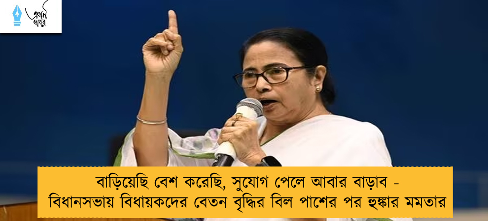 বাড়িয়েছি বেশ করেছি, সুযোগ পেলে আবার বাড়াব - বিধানসভায় বিধায়কদের বেতন বৃদ্ধির বিল পাশের পর হুঙ্কার মমতার