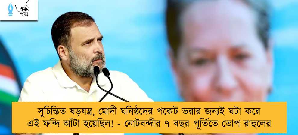 সুচিন্তিত ষড়যন্ত্র, মোদী ঘনিষ্ঠদের পকেট ভরার জন্যই ঘটা করে এই ফন্দি আঁটা হয়েছিল! - নোটবন্দীর ৭ বছর পূর্তিতে তোপ রাহুলের
