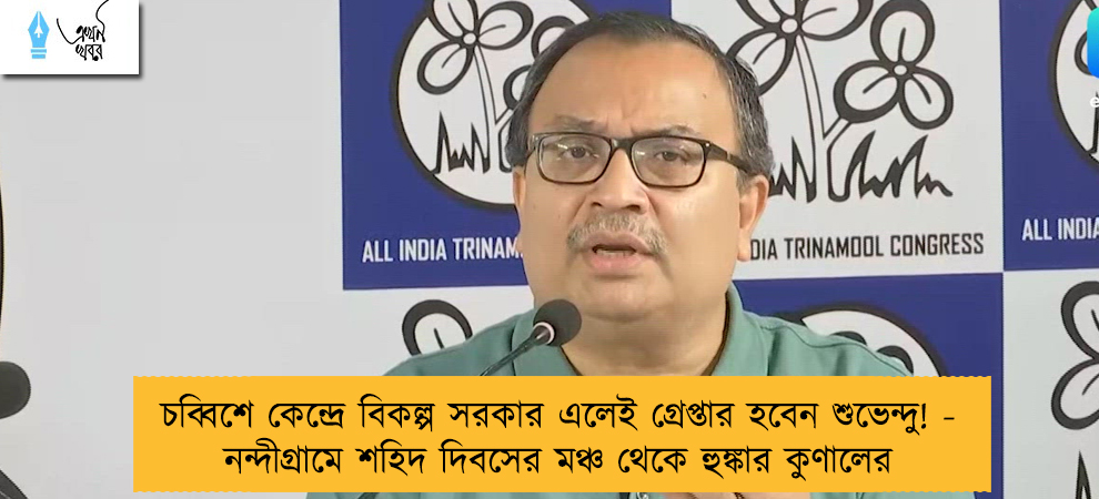 চব্বিশে কেন্দ্রে বিকল্প সরকার এলেই গ্রেপ্তার হবেন শুভেন্দু! - নন্দীগ্রামে শহিদ দিবসের মঞ্চ থেকে হুঙ্কার কুণালের