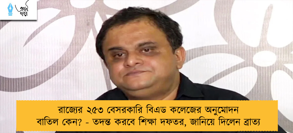 রাজ্যের ২৫৩ বেসরকারি বিএড কলেজের অনুমোদন বাতিল কেন? - তদন্ত করবে শিক্ষা দফতর, জানিয়ে দিলেন ব্রাত্য