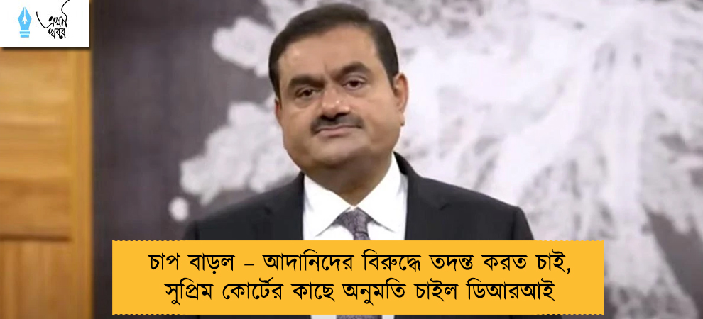 চাপ বাড়ল – আদানিদের বিরুদ্ধে তদন্ত করত চাই, সুপ্রিম কোর্টের কাছে অনুমতি চাইল ডিআরআই