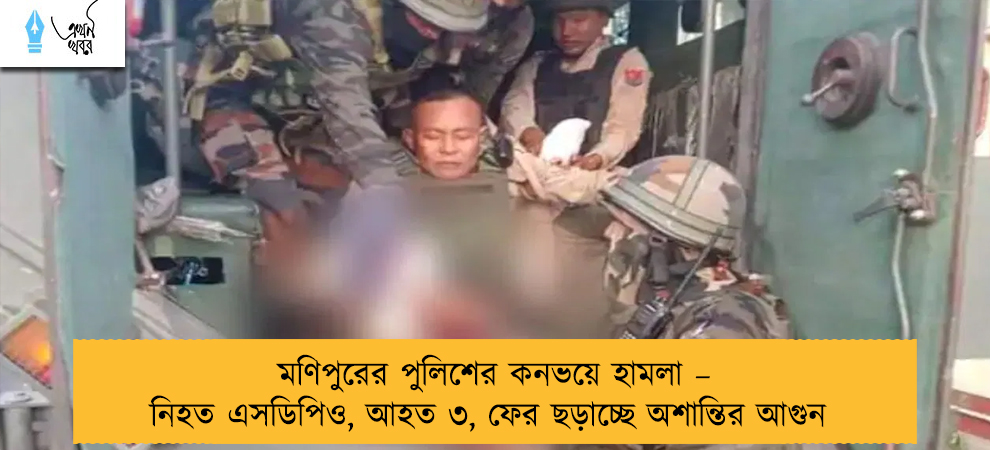 মণিপুরের পুলিশের কনভয়ে হামলা – নিহত এসডিপিও, আহত ৩, ফের ছড়াচ্ছে অশান্তির আগুন