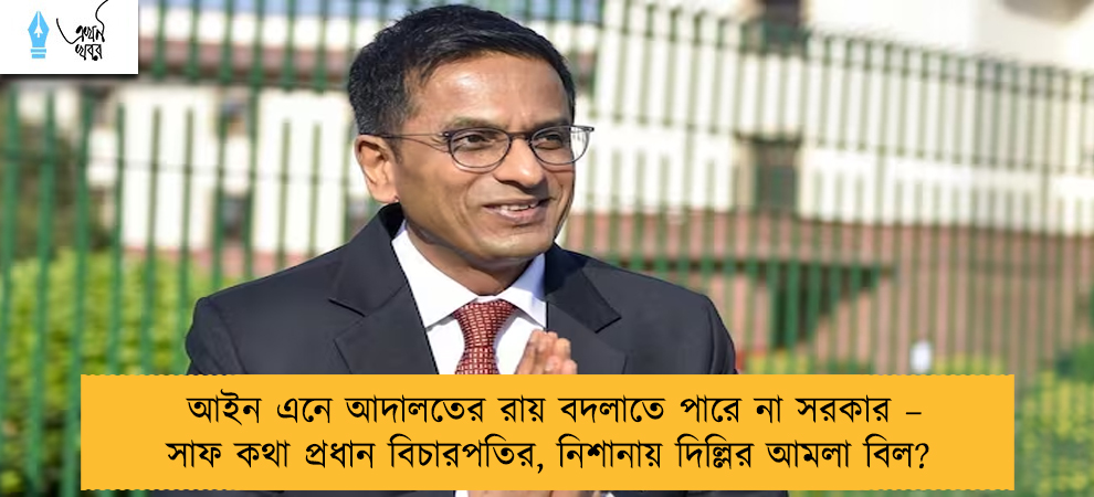 আইন এনে আদালতের রায় বদলাতে পারে না সরকার – সাফ কথা প্রধান বিচারপতির, নিশানায় দিল্লির আমলা বিল?