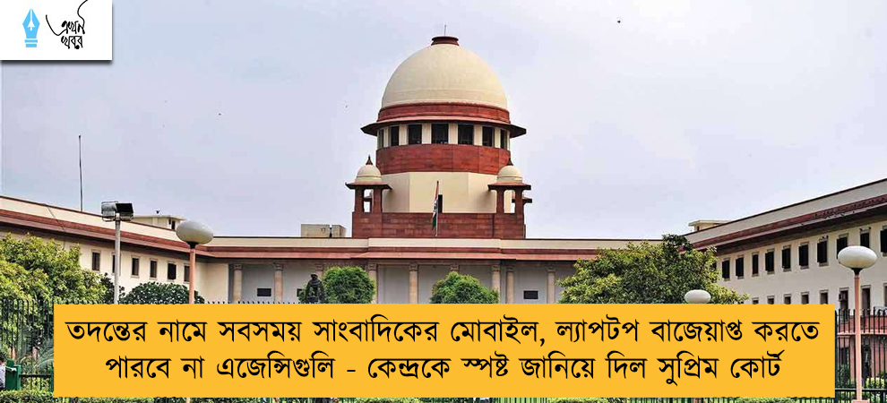 তদন্তের নামে সবসময় সাংবাদিকের মোবাইল, ল্যাপটপ বাজেয়াপ্ত করতে পারবে না এজেন্সিগুলি - কেন্দ্রকে স্পষ্ট জানিয়ে দিল সুপ্রিম কোর্ট