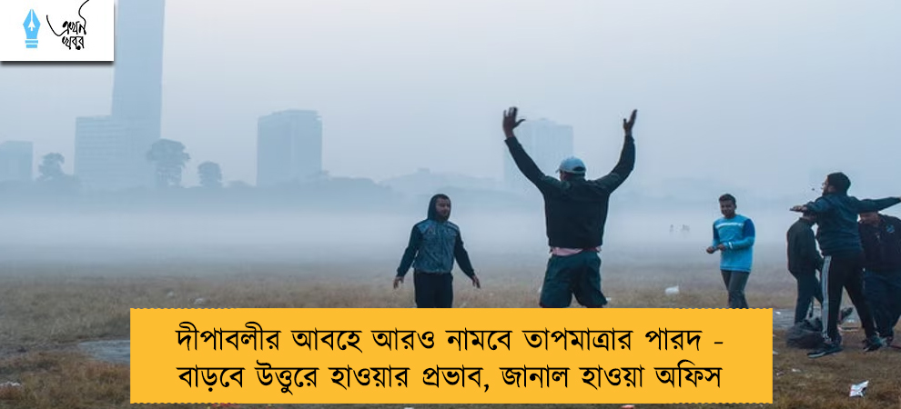 দীপাবলীর আবহে আরও নামবে তাপমাত্রার পারদ - বাড়বে উত্তুরে হাওয়ার প্রভাব, জানাল হাওয়া অফিস