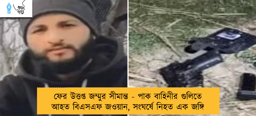 ফের উত্তপ্ত জম্মুর সীমান্ত - পাক বাহিনীর গুলিতে আহত বিএসএফ জওয়ান, সংঘর্ষে নিহত এক জঙ্গি
