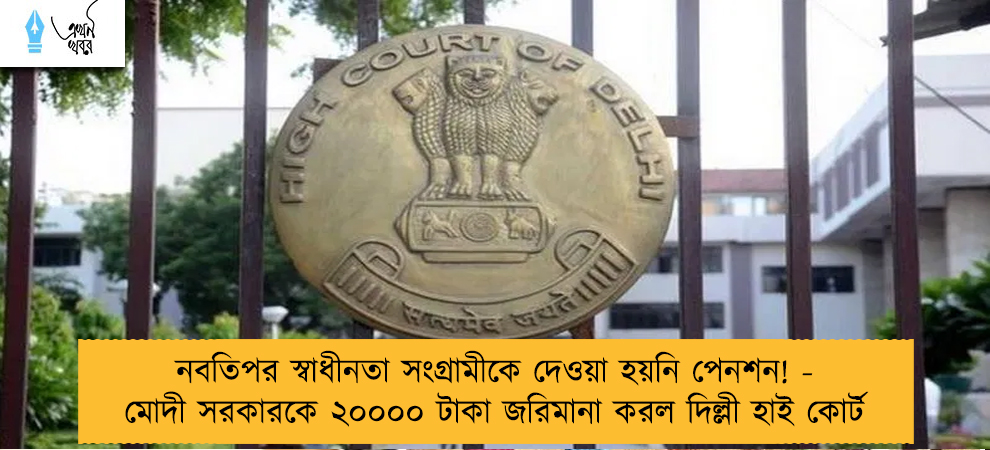 নবতিপর স্বাধীনতা সংগ্রামীকে দেওয়া হয়নি পেনশন! - মোদী সরকারকে ২০০০০ টাকা জরিমানা করল দিল্লী হাই কোর্ট