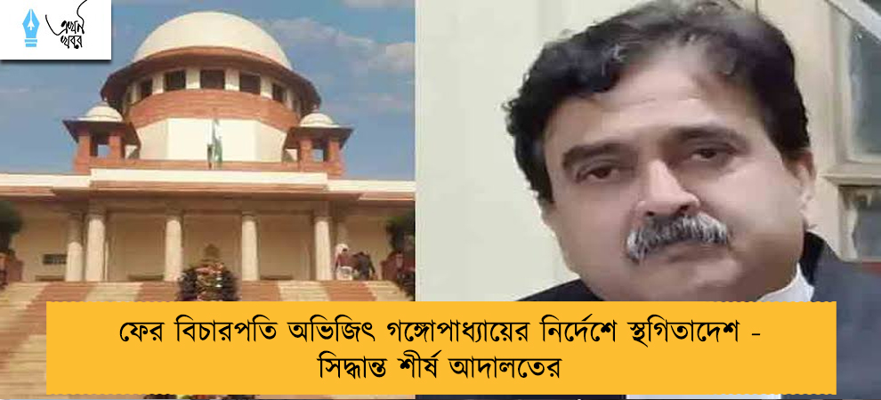 ফের বিচারপতি অভিজিৎ গঙ্গোপাধ্যায়ের নির্দেশে স্থগিতাদেশ - সিদ্ধান্ত শীর্ষ আদালতের