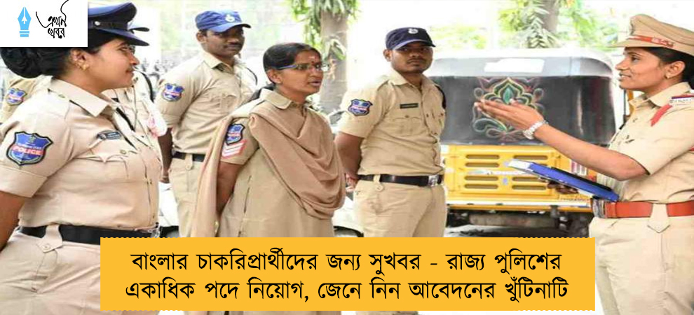 বাংলার চাকরিপ্রার্থীদের জন্য সুখবর - রাজ্য পুলিশের একাধিক পদে নিয়োগ, জেনে নিন আবেদনের খুঁটিনাটি