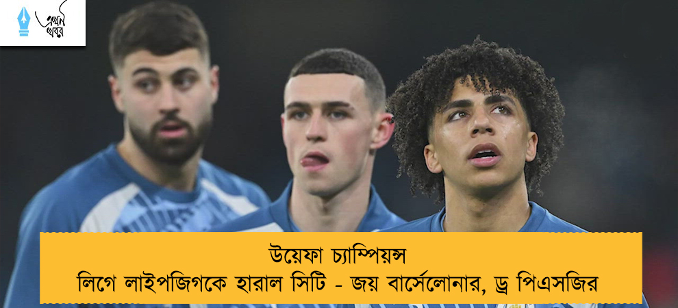উয়েফা চ্যাম্পিয়ন্স লিগে লাইপজিগকে হারাল সিটি - জয় বার্সেলোনার, ড্র পিএসজির