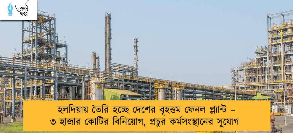 হলদিয়ায় তৈরি হচ্ছে দেশের বৃহত্তম ফেনল প্ল্যান্ট – ৩ হাজার কোটির বিনিয়োগ, প্রচুর কর্মসংস্থানের সুযোগ