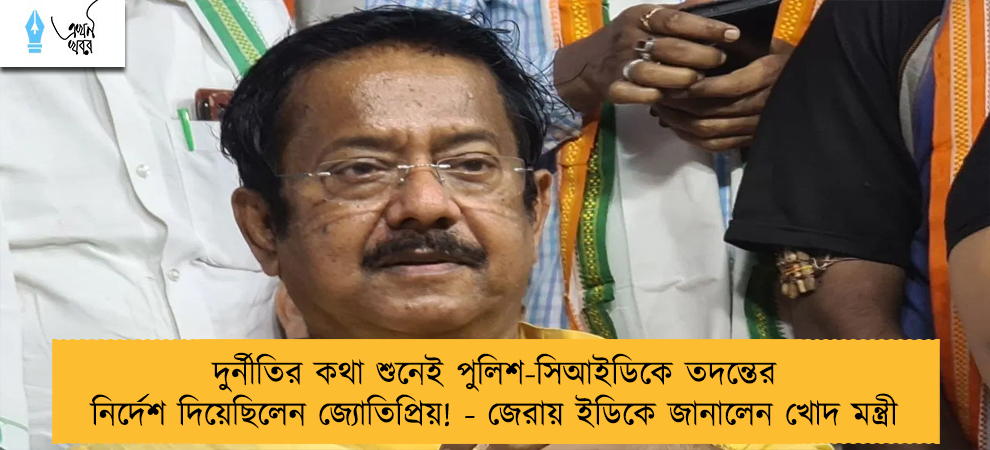 দুর্নীতির কথা শুনেই পুলিশ-সিআইডিকে তদন্তের নির্দেশ দিয়েছিলেন জ্যোতিপ্রিয়! - জেরায় ইডিকে জানালেন খোদ মন্ত্রী