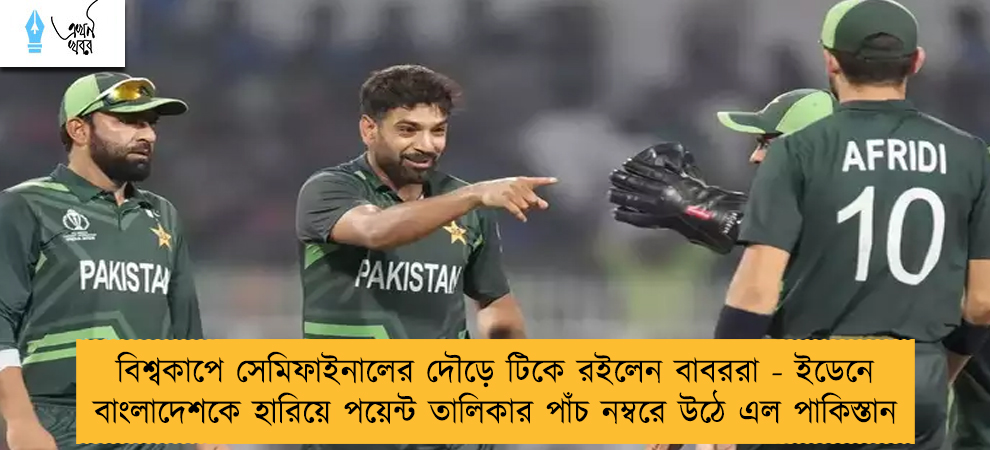 বিশ্বকাপে সেমিফাইনালের দৌড়ে টিকে রইলেন বাবররা - ইডেনে বাংলাদেশকে হারিয়ে পয়েন্ট তালিকার পাঁচ নম্বরে উঠে এল পাকিস্তান