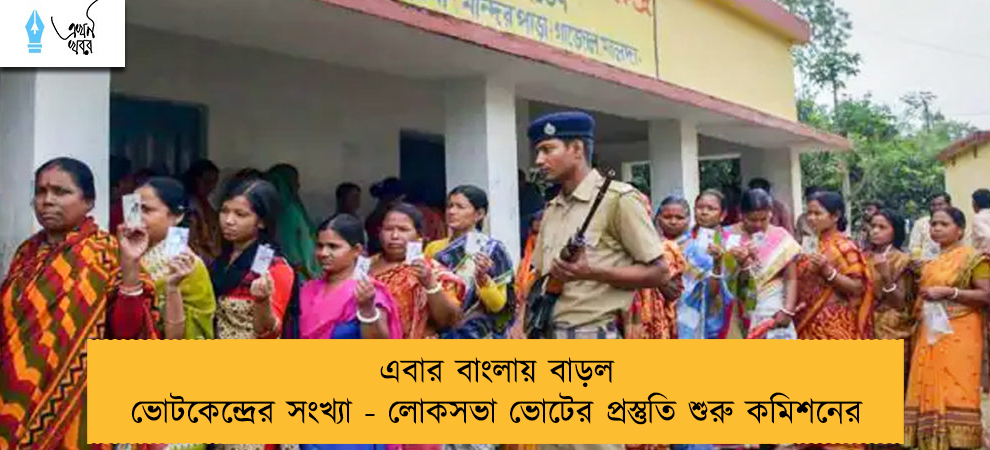এবার বাংলায় বাড়ল ভোটকেন্দ্রের সংখ্যা - লোকসভা ভোটের প্রস্তুতি শুরু কমিশনের