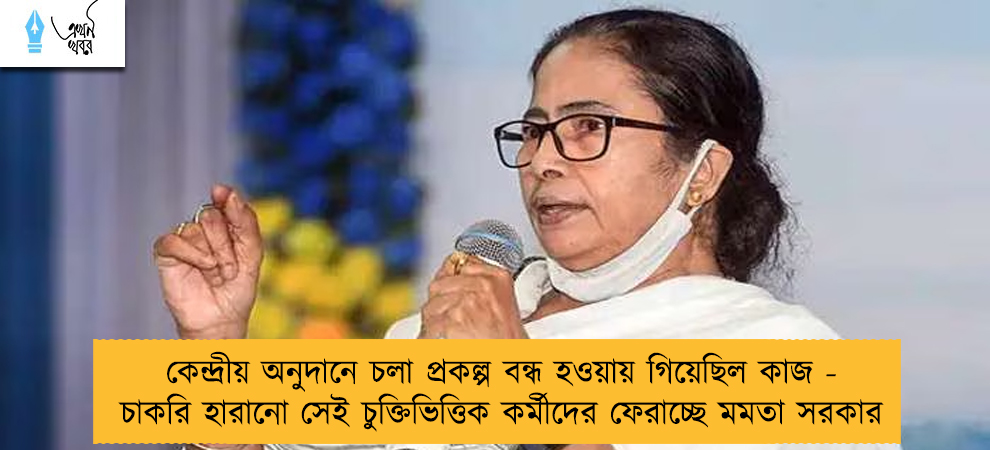 কেন্দ্রীয় অনুদানে চলা প্রকল্প বন্ধ হওয়ায় গিয়েছিল কাজ - চাকরি হারানো সেই চুক্তিভিত্তিক কর্মীদের ফেরাচ্ছে মমতা সরকার