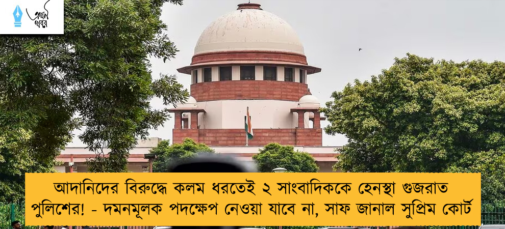আদানিদের বিরুদ্ধে কলম ধরতেই ২ সাংবাদিককে হেনস্থা গুজরাত পুলিশের! - দমনমূলক পদক্ষেপ নেওয়া যাবে না, সাফ জানাল সুপ্রিম কোর্ট