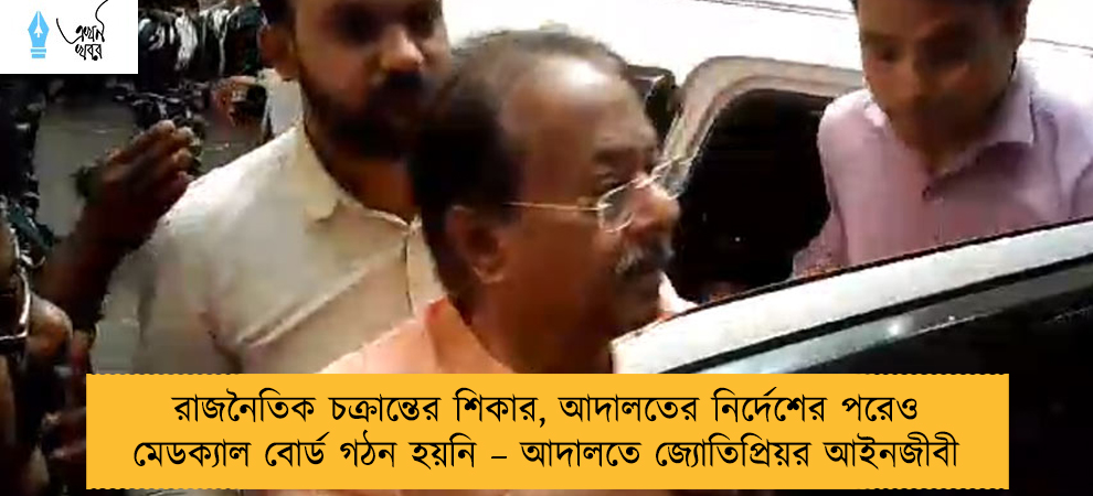 রাজনৈতিক চক্রান্তের শিকার, আদালতের নির্দেশের পরেও মেডক্যাল বোর্ড গঠন হয়নি – আদালতে জ্যোতিপ্রিয়র আইনজীবী