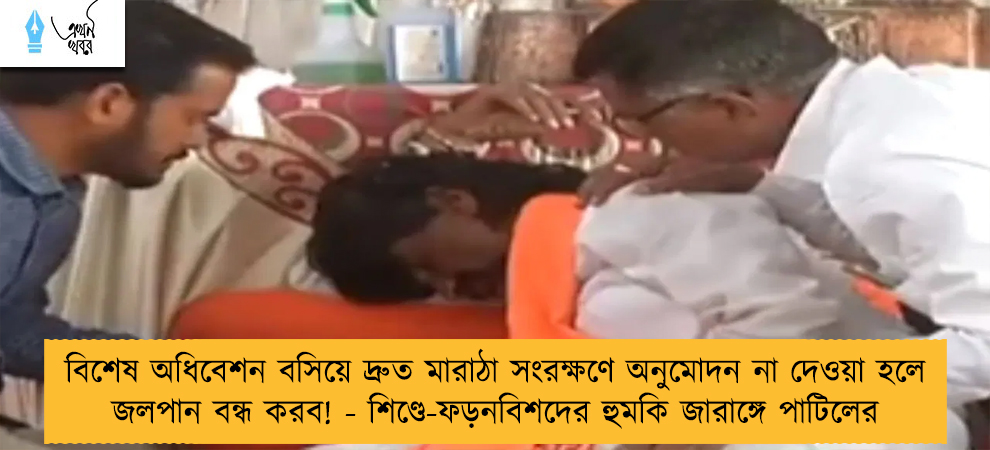 বিশেষ অধিবেশন বসিয়ে দ্রুত মারাঠা সংরক্ষণে অনুমোদন না দেওয়া হলে জলপান বন্ধ করব! - শিণ্ডে-ফড়নবিশদের হুমকি জারাঙ্গে পাটিলের