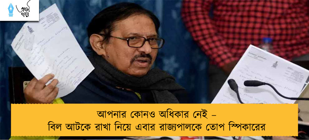 আপনার কোনও অধিকার নেই – বিল আটকে রাখা নিয়ে এবার রাজ্যপালকে তোপ স্পিকারের
