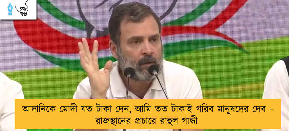 আদানিকে মোদী যত টাকা দেন, আমি তত টাকাই গরিব মানুষদের দেব – রাজস্থানের প্রচারে রাহুল গান্ধী