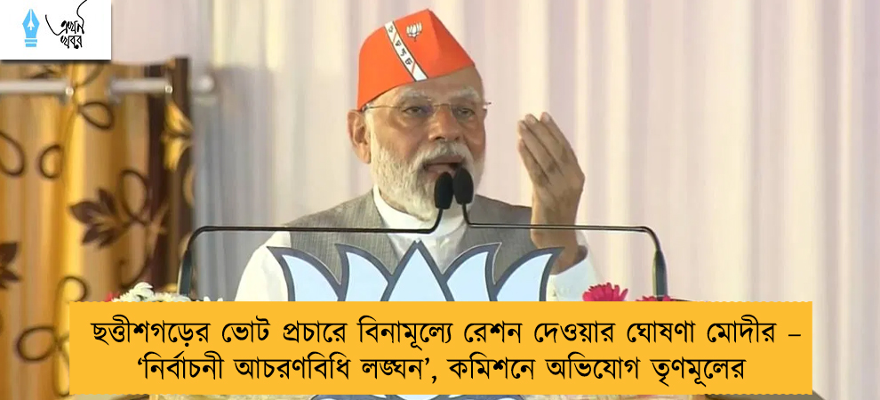 ছত্তীশগড়ের ভোট প্রচারে বিনামূল্যে রেশন দেওয়ার ঘোষণা মোদীর – ‘নির্বাচনী আচরণবিধি লঙ্ঘন’, কমিশনে অভিযোগ তৃণমূলের