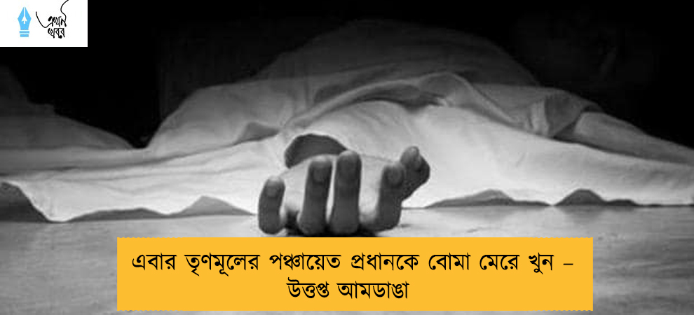 এবার তৃণমূলের পঞ্চায়েত প্রধানকে বোমা মেরে খুন – উত্তপ্ত আমডাঙা