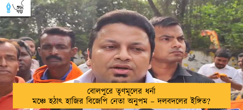 বোলপুরে তৃণমূলের ধর্না মঞ্চে হঠাৎ হাজির বিজেপি নেতা অনুপম – দলবদলের ইঙ্গিত?