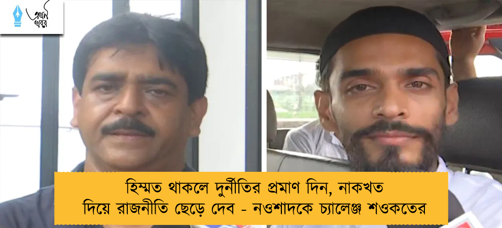 হিম্মত থাকলে দুর্নীতির প্রমাণ দিন, নাকখত দিয়ে রাজনীতি ছেড়ে দেব - নওশাদকে চ্যালেঞ্জ শওকতের