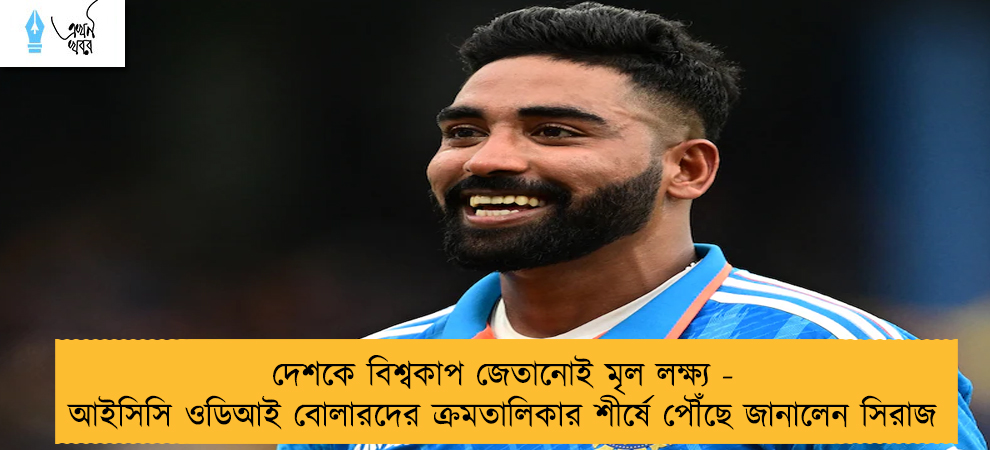 দেশকে বিশ্বকাপ জেতানোই মৃল লক্ষ্য - আইসিসি ওডিআই বোলারদের ক্রমতালিকার শীর্ষে পৌঁছে জানালেন সিরাজ