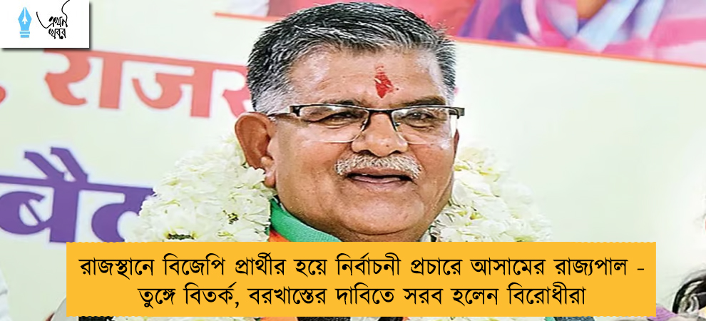 রাজস্থানে বিজেপি প্রার্থীর হয়ে নির্বাচনী প্রচারে আসামের রাজ্যপাল - তুঙ্গে বিতর্ক, বরখাস্তের দাবিতে সরব হলেন বিরোধীরা