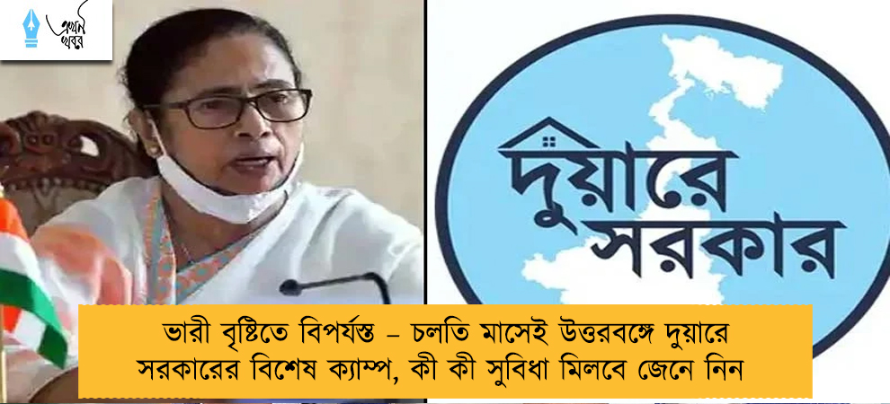 ভারী বৃষ্টিতে বিপর্যস্ত – চলতি মাসেই উত্তরবঙ্গে দুয়ারে সরকারের বিশেষ ক্যাম্প, কী কী সুবিধা মিলবে  জেনে নিন