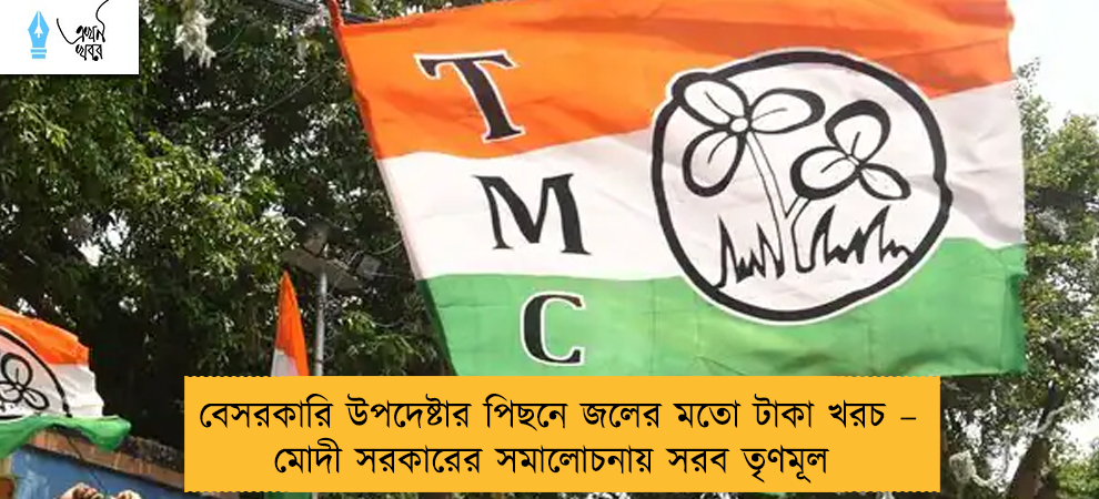 বেসরকারি উপদেষ্টার পিছনে জলের মতো টাকা খরচ – মোদী সরকারের সমালোচনায় সরব তৃণমূল