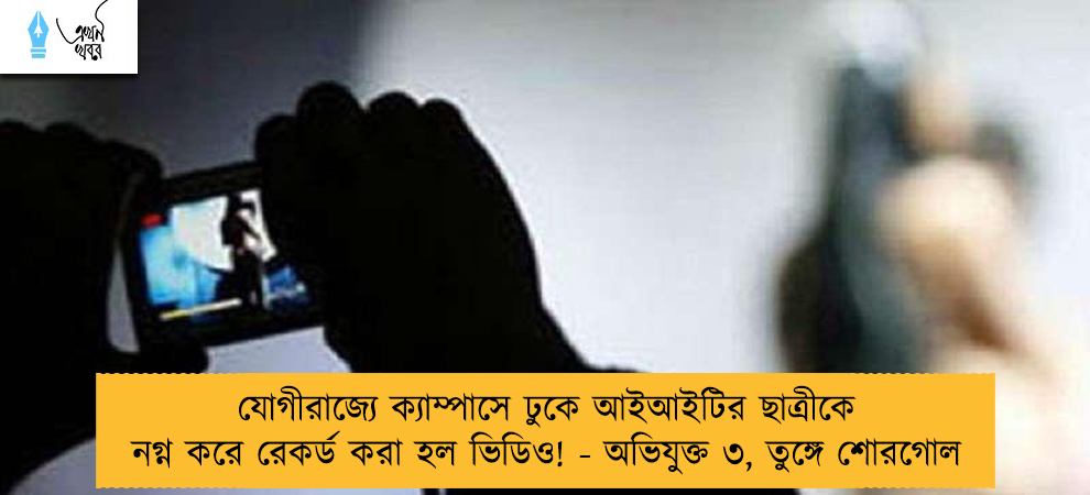 যোগীরাজ্যে ক্যাম্পাসে ঢুকে আইআইটির ছাত্রীকে নগ্ন করে রেকর্ড করা হল ভিডিও! - অভিযুক্ত ৩, তুঙ্গে শোরগোল
