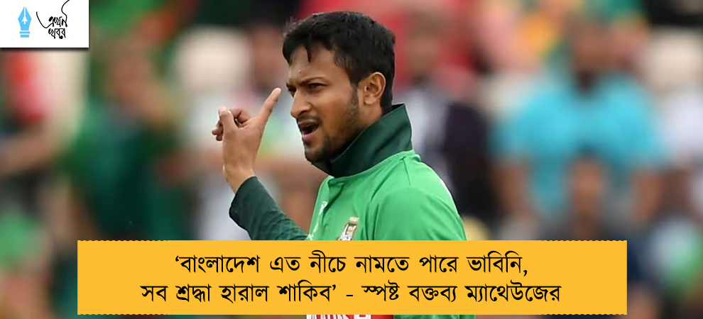 ‘বাংলাদেশ এত নীচে নামতে পারে ভাবিনি, সব শ্রদ্ধা হারাল শাকিব’ - স্পষ্ট বক্তব্য ম্যাথেউজের