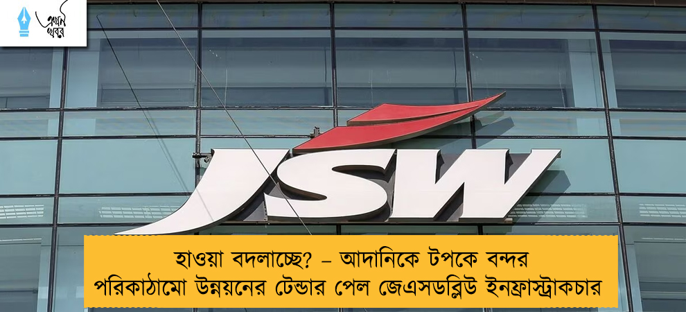 হাওয়া বদলাচ্ছে? – আদানিকে টপকে বন্দর পরিকাঠামো উন্নয়নের টেন্ডার পেল জেএসডব্লিউ ইনফ্রাস্ট্রাকচার
