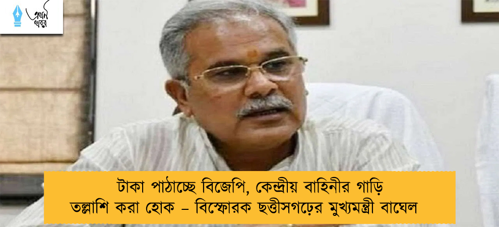 টাকা পাঠাচ্ছে বিজেপি, কেন্দ্রীয় বাহিনীর গাড়ি তল্লাশি করা হোক – বিস্ফোরক ছত্তীসগঢ়ের মুখ্যমন্ত্রী বাঘেল