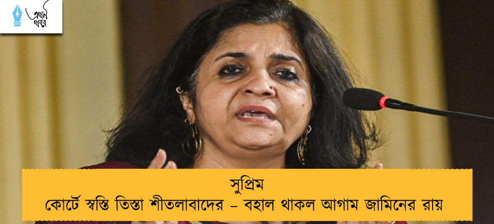 সুপ্রিম কোর্টে স্বস্তি তিস্তা শীতলাবাদের – বহাল থাকল আগাম জামিনের রায়